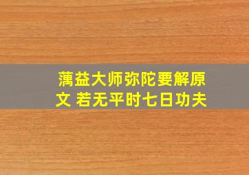 蕅益大师弥陀要解原文 若无平时七日功夫